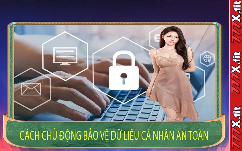 Cách Chủ Động Bảo Vệ Dữ Liệu Cá Nhân An Toàn