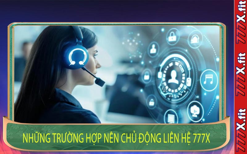 Những Trường Hợp Nên Chủ Động Liên Hệ 777X