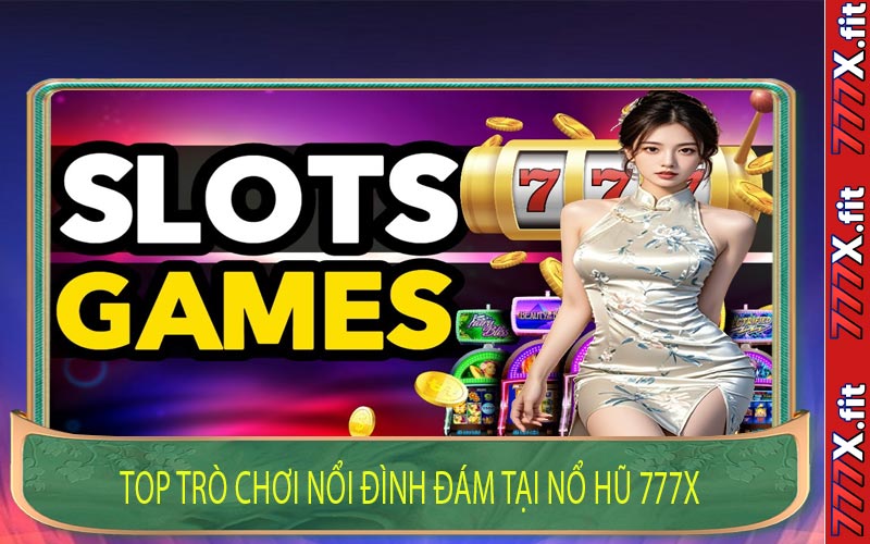 Top trò chơi nổi đình đám tại nổ hũ 777X